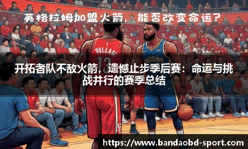 开拓者队不敌火箭，遗憾止步季后赛：命运与挑战并行的赛季总结