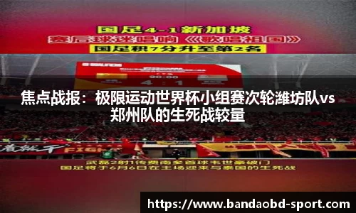 焦点战报：极限运动世界杯小组赛次轮潍坊队vs郑州队的生死战较量