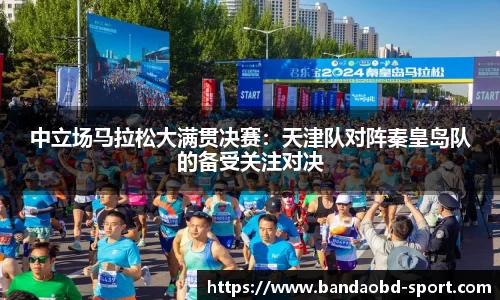 中立场马拉松大满贯决赛：天津队对阵秦皇岛队的备受关注对决