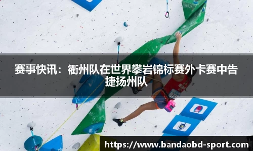 赛事快讯：衢州队在世界攀岩锦标赛外卡赛中告捷扬州队