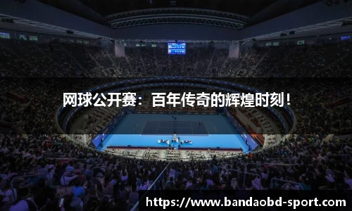 网球公开赛：百年传奇的辉煌时刻！