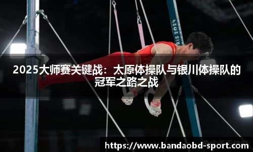 2025大师赛关键战：太原体操队与银川体操队的冠军之路之战